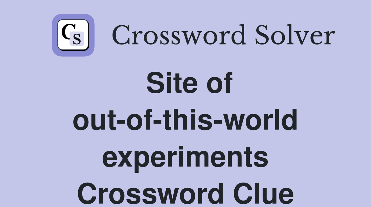Site of out of this world experiments Crossword Clue Answers